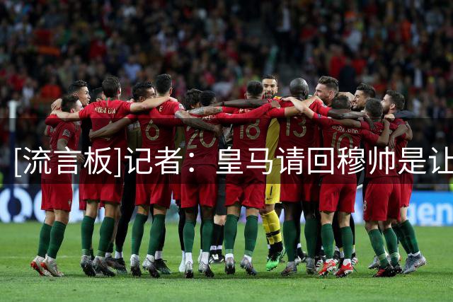 [流言板]记者：皇马请回穆帅是让他铁腕治队，结果他不敢换下大牌